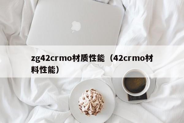 zg42crmo材质性能（42crmo材料性能）